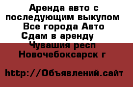 Аренда авто с последующим выкупом. - Все города Авто » Сдам в аренду   . Чувашия респ.,Новочебоксарск г.